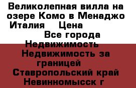 Великолепная вилла на озере Комо в Менаджо (Италия) › Цена ­ 132 728 000 - Все города Недвижимость » Недвижимость за границей   . Ставропольский край,Невинномысск г.